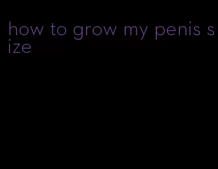 how to grow my penis size