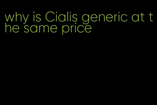 why is Cialis generic at the same price