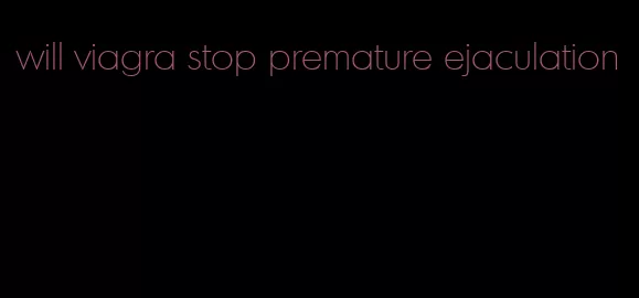 will viagra stop premature ejaculation