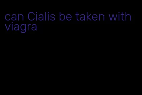 can Cialis be taken with viagra