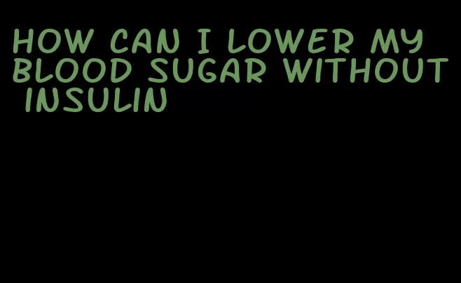 how can I lower my blood sugar without insulin