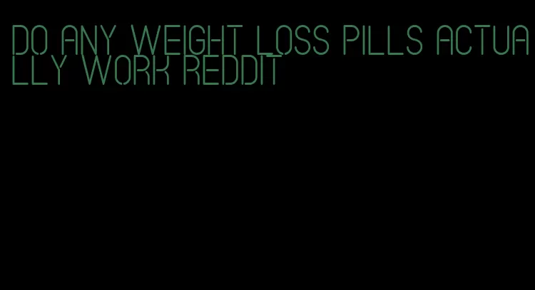 do any weight loss pills actually work Reddit