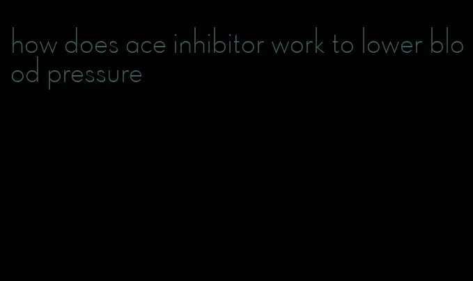 how does ace inhibitor work to lower blood pressure