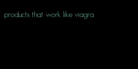 products that work like viagra