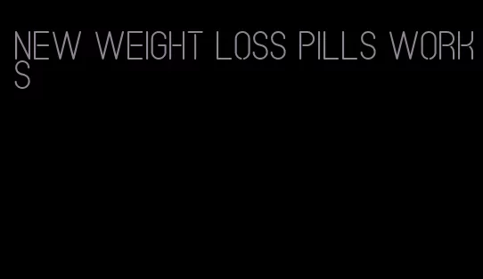 new weight loss pills works