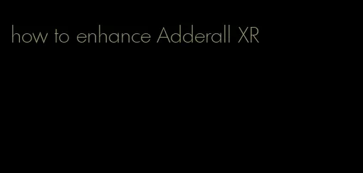 how to enhance Adderall XR