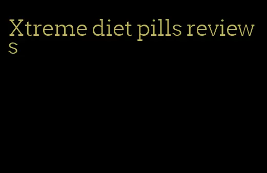 Xtreme diet pills reviews