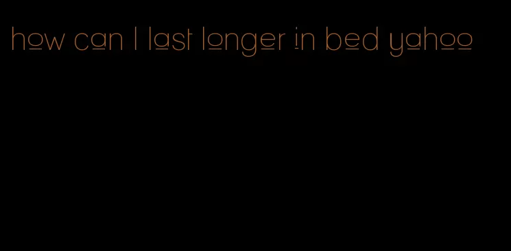 how can I last longer in bed yahoo