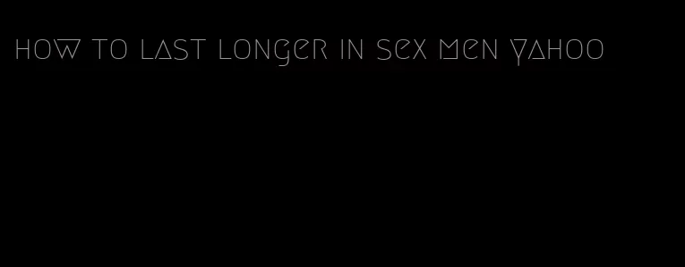 how to last longer in sex men yahoo