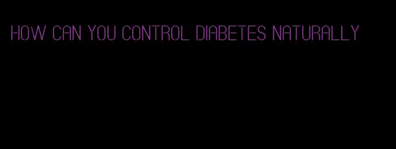 how can you control diabetes naturally