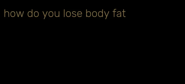 how do you lose body fat