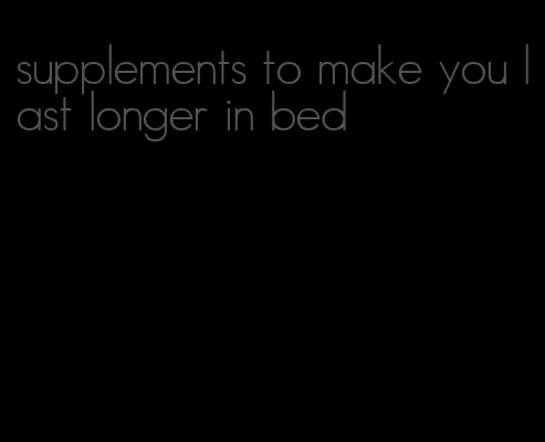 supplements to make you last longer in bed