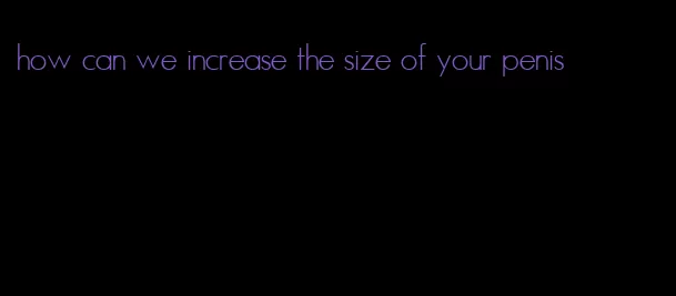 how can we increase the size of your penis