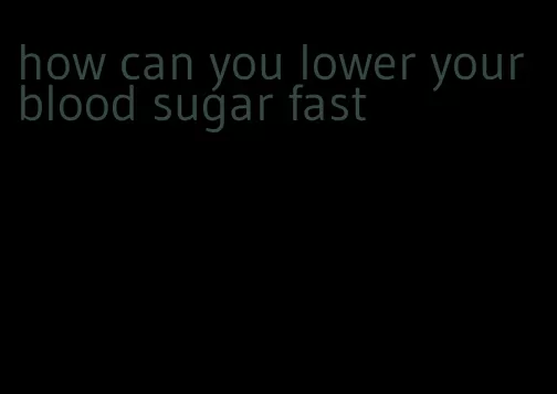 how can you lower your blood sugar fast