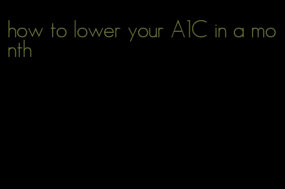 how to lower your A1C in a month