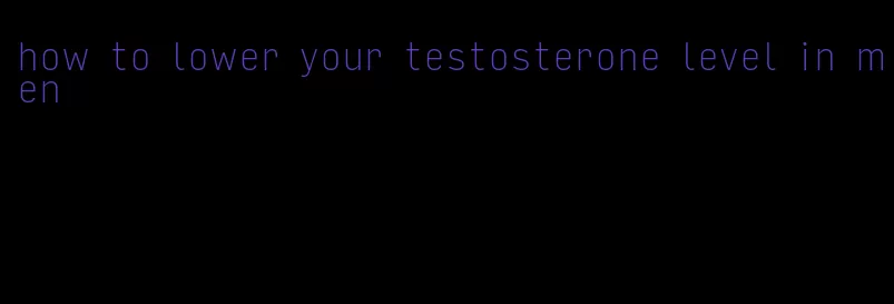 how to lower your testosterone level in men