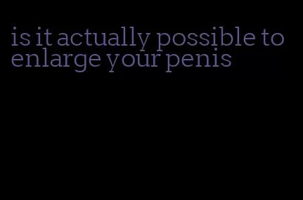 is it actually possible to enlarge your penis