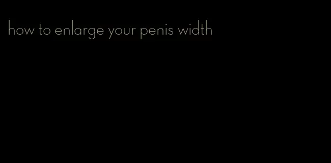 how to enlarge your penis width