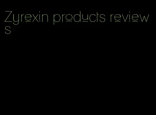 Zyrexin products reviews